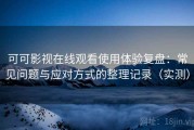 可可影视在线观看使用体验复盘：常见问题与应对方式的整理记录（实测）