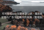 可可影视app完整体验记录：播放稳定性与广告干扰情况的观察（整理版）