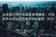 白虎图片的一次真实使用体验：与同类平台对比后的真实体验差异（对比后）