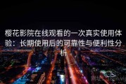 樱花影院在线观看的一次真实使用体验：长期使用后的可靠性与便利性分析