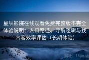 星辰影院在线观看免费完整版不完全体验说明：入口路径、导航逻辑与找内容效率评估（长期体验）