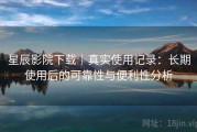 星辰影院下载｜真实使用记录：长期使用后的可靠性与便利性分析
