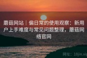 蘑菇网站｜偏日常的使用观察：新用户上手难度与常见问题整理，蘑菇网络官网