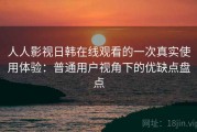 人人影视日韩在线观看的一次真实使用体验：普通用户视角下的优缺点盘点