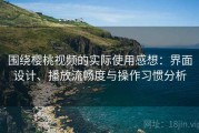 围绕樱桃视频的实际使用感想：界面设计、播放流畅度与操作习惯分析