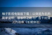 柚子影视电脑版下载｜以体验为主的简单说明：播放稳定性与广告干扰情况的观察（长期体验）