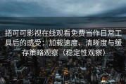 把可可影视在线观看免费当作日常工具后的感受：加载速度、清晰度与缓存策略观察（稳定性观察）