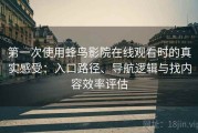 第一次使用蜂鸟影院在线观看时的真实感受：入口路径、导航逻辑与找内容效率评估
