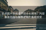 白虎图片到底适不适合长期用？内容覆盖范围与推荐逻辑的直观感受