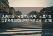 天美影院不完全体验说明：从进入首页到播放完成的完整体验过程（实测）