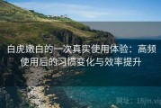 白虎嫩白的一次真实使用体验：高频使用后的习惯变化与效率提升