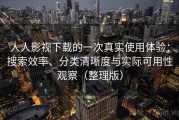 人人影视下载的一次真实使用体验：搜索效率、分类清晰度与实际可用性观察（整理版）