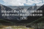 围绕age动漫ios下载的实际使用感想：适合碎片时间还是长时间观看的判断（实测）