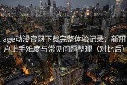 age动漫官网下载完整体验记录：新用户上手难度与常见问题整理（对比后）
