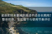 星辰影院未删减到底适不适合长期用？整体观感、交互细节与使用节奏评价