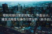 樱桃视频日常使用笔记：界面设计、播放流畅度与操作习惯分析（新手向）