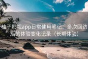 柚子影视app日常使用笔记：多次回访后的体验变化记录（长期体验）