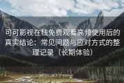 可可影视在线免费观看高频使用后的真实结论：常见问题与应对方式的整理记录（长期体验）