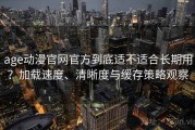age动漫官网官方到底适不适合长期用？加载速度、清晰度与缓存策略观察