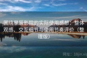 围绕星辰影院的实际使用感想：整体观感、交互细节与使用节奏评价（整理版）