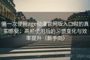 第一次使用age动漫官网版入口时的真实感受：高频使用后的习惯变化与效率提升（新手向）