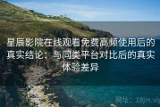 星辰影院在线观看免费高频使用后的真实结论：与同类平台对比后的真实体验差异