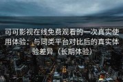可可影视在线免费观看的一次真实使用体验：与同类平台对比后的真实体验差异（长期体验）