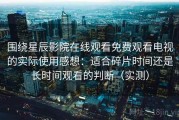 围绕星辰影院在线观看免费观看电视的实际使用感想：适合碎片时间还是长时间观看的判断（实测）