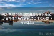 age动漫app高频使用后的真实结论：从日常使用角度做的综合体验总结（长期体验）