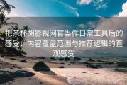 把茶杯胡影视网官当作日常工具后的感受：内容覆盖范围与推荐逻辑的直观感受