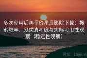 多次使用后再评价星辰影院下载：搜索效率、分类清晰度与实际可用性观察（稳定性观察）