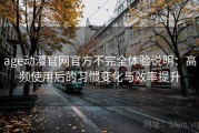 age动漫官网官方不完全体验说明：高频使用后的习惯变化与效率提升