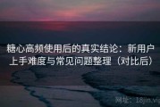 糖心高频使用后的真实结论：新用户上手难度与常见问题整理（对比后）