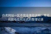 白虎网站一区不完全体验说明：常见问题与应对方式的整理记录