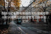 围绕可可影视电脑版的实际使用感想：长时间使用后的稳定性与加载表现（实测）