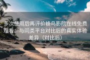 多次使用后再评价蜂鸟影院在线免费观看：与同类平台对比后的真实体验差异（对比后）
