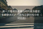 第一次使用白虎嫩白时的真实感受：长期使用后的可靠性与便利性分析（对比后）