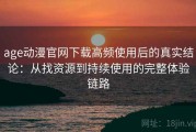 age动漫官网下载高频使用后的真实结论：从找资源到持续使用的完整体验链路
