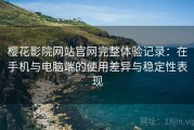 樱花影院网站官网完整体验记录：在手机与电脑端的使用差异与稳定性表现