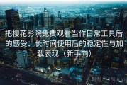 把樱花影院免费观看当作日常工具后的感受：长时间使用后的稳定性与加载表现（新手向）