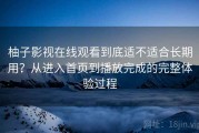 柚子影视在线观看到底适不适合长期用？从进入首页到播放完成的完整体验过程