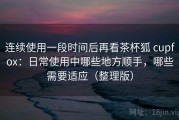 连续使用一段时间后再看茶杯狐 cupfox：日常使用中哪些地方顺手，哪些需要适应（整理版）