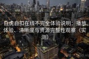 白虎自扣在线不完全体验说明：播放体验、清晰度与资源完整性观察（实测）