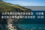 白虎免费网站使用体验复盘：内容覆盖范围与推荐逻辑的直观感受（实测）