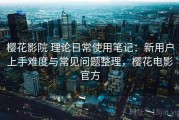 樱花影院 理论日常使用笔记：新用户上手难度与常见问题整理，樱花电影官方