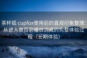 茶杯狐 cupfox使用后的直观印象整理：从进入首页到播放完成的完整体验过程（长期体验）