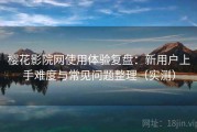 樱花影院网使用体验复盘：新用户上手难度与常见问题整理（实测）