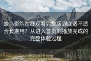 蜂鸟影院在线观看完整版到底适不适合长期用？从进入首页到播放完成的完整体验过程