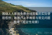 围绕人人影视免费在线观看的实际使用感想：新用户上手难度与常见问题整理（稳定性观察）