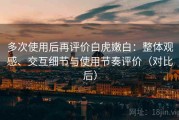 多次使用后再评价白虎嫩白：整体观感、交互细节与使用节奏评价（对比后）